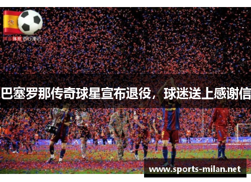 巴塞罗那传奇球星宣布退役，球迷送上感谢信