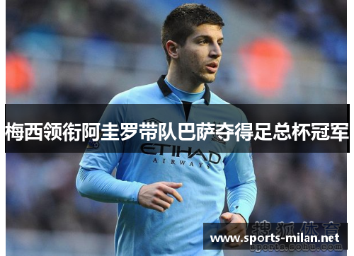 梅西领衔阿圭罗带队巴萨夺得足总杯冠军