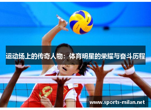 运动场上的传奇人物:体育明星的荣耀与奋斗历程 运动场上的传奇人物:体育明星的荣耀与奋斗历程