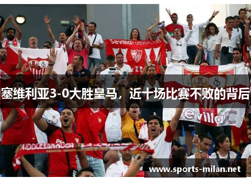 塞维利亚3-0大胜皇马,近十场比赛不败的背后 塞维利亚3-0大胜皇马,近十场比赛不败的背后