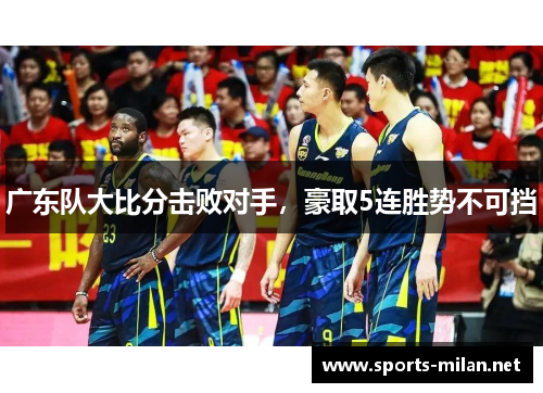 广东队大比分击败对手，豪取5连胜势不可挡