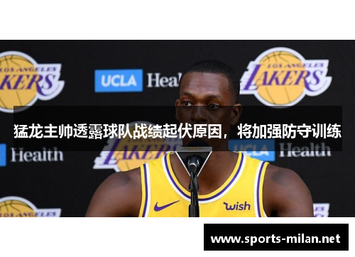 猛龙主帅透露球队战绩起伏原因，将加强防守训练