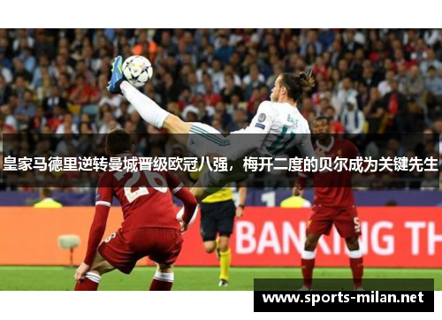 皇家马德里逆转曼城晋级欧冠八强，梅开二度的贝尔成为关键先生