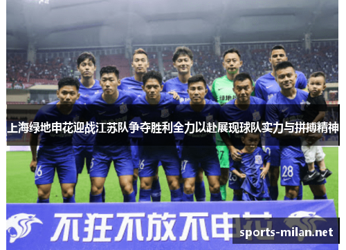 上海绿地申花迎战江苏队争夺胜利全力以赴展现球队实力与拼搏精神