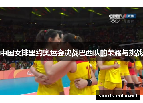 中国女排里约奥运会决战巴西队的荣耀与挑战 中国女排里约奥运会决战巴西队的荣耀与挑战