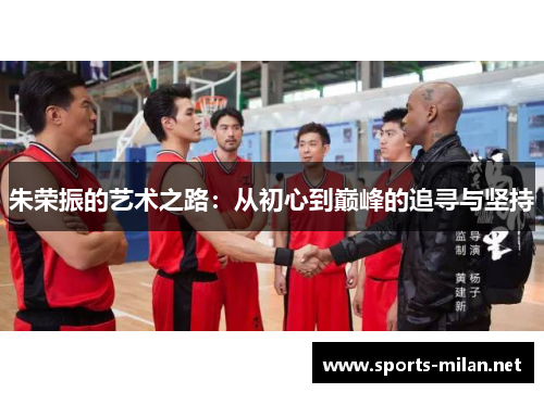 朱荣振的艺术之路:从初心到巅峰的追寻与坚持 朱荣振的艺术之路:从初心到巅峰的追寻与坚持