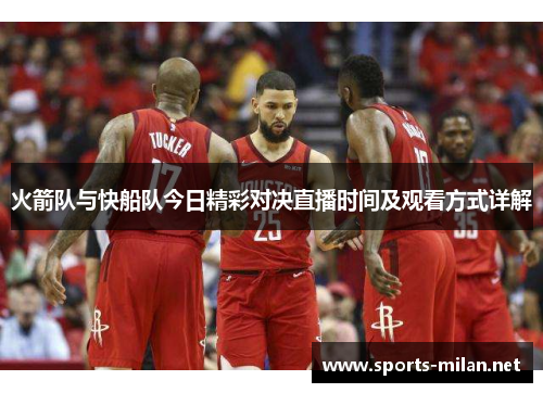 火箭队与快船队今日精彩对决直播时间及观看方式详解 火箭队与快船队今日精彩对决直播时间及观看方式详解