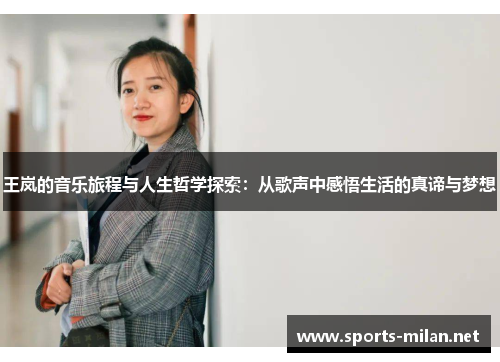 王岚的音乐旅程与人生哲学探索:从歌声中感悟生活的真谛与梦想 王岚的音乐旅程与人生哲学探索:从歌声中感悟生活的真谛与梦想