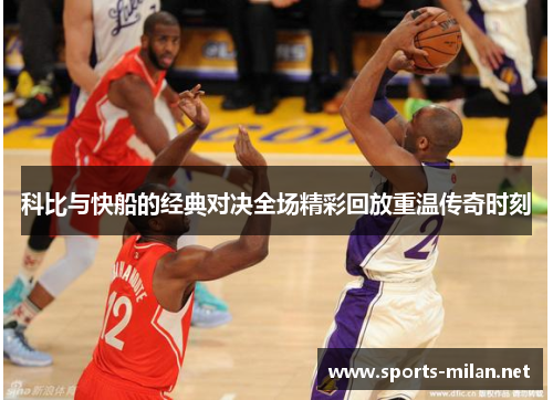 科比与快船的经典对决全场精彩回放重温传奇时刻 科比与快船的经典对决全场精彩回放重温传奇时刻