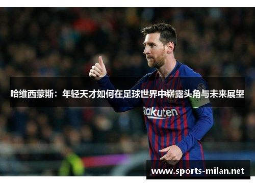 哈维西蒙斯:年轻天才如何在足球世界中崭露头角与未来展望 哈维西蒙斯:年轻天才如何在足球世界中崭露头角与未来展望