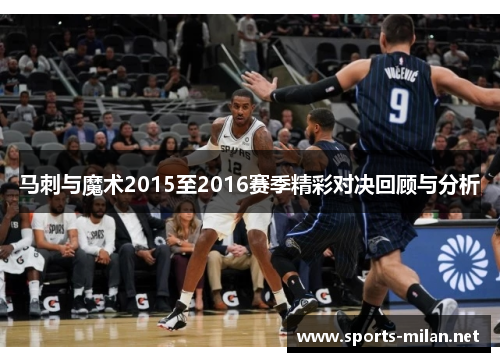 马刺与魔术2015至2016赛季精彩对决回顾与分析 马刺与魔术2015至2016赛季精彩对决回顾与分析
